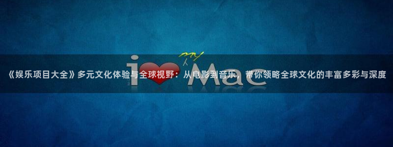 欧陆平台吧：《娱乐项目大全》多元文化体验与全球视野：从电影到音乐，带你领略全球文化的丰富多彩与深度