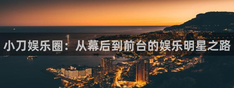 欧陆平台可靠吗：小刀娱乐圈：从幕后到前台的娱乐明星之路