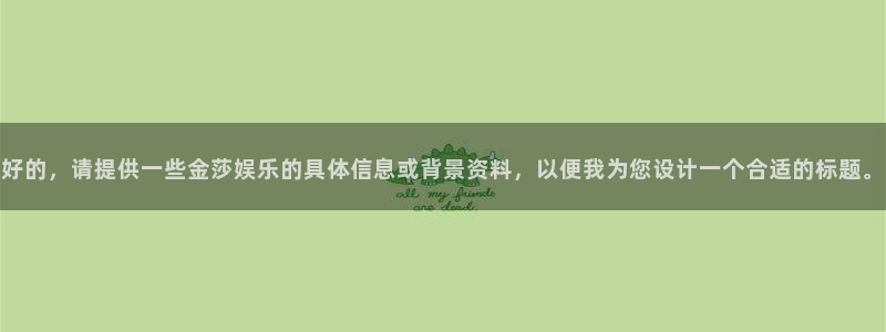 欧陆平台网站平台：好的，请提供一些金莎娱乐的具体信息或背景资料，以便我为您设计一个合适的标题。