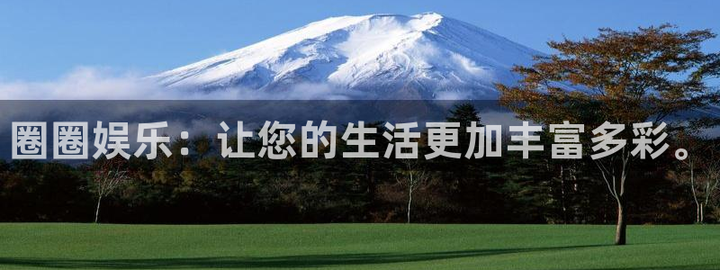欧陆平台平台：圈圈娱乐：让您的生活更加丰富多彩。