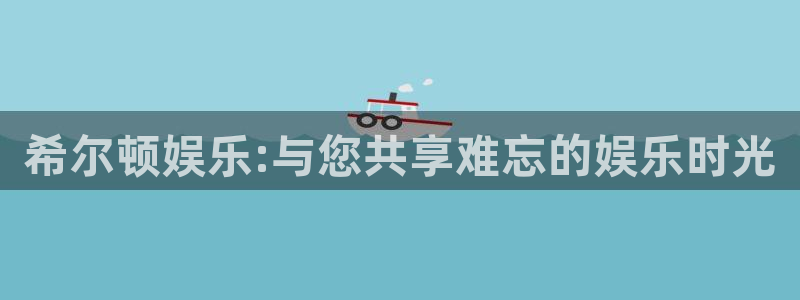 苹果版欧陆平台下载安装：希尔顿娱乐:与您共享难忘的娱乐时光