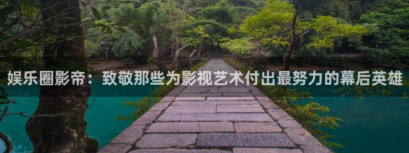 欧陆平台平台链接：娱乐圈影帝：致敬那些为影视艺术付出最努力的幕后英雄