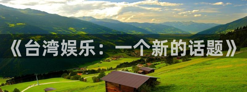 欧陆平台,apk：《台湾娱乐：一个新的话题》