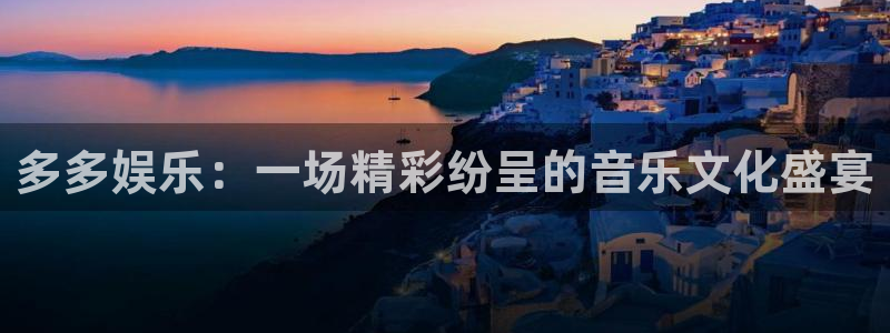 壹号国际app免费下载安装：多多娱乐：一场精彩纷呈的音乐文化盛宴