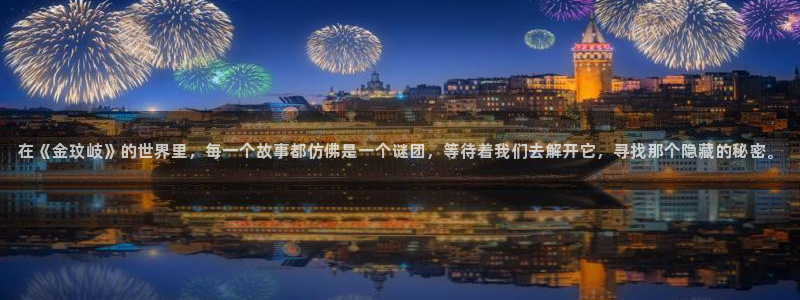 壹号top娱乐：在《金玟岐》的世界里，每一个故事都仿佛是一个谜团，等待着我们去解开它，寻找那个隐藏的秘密。